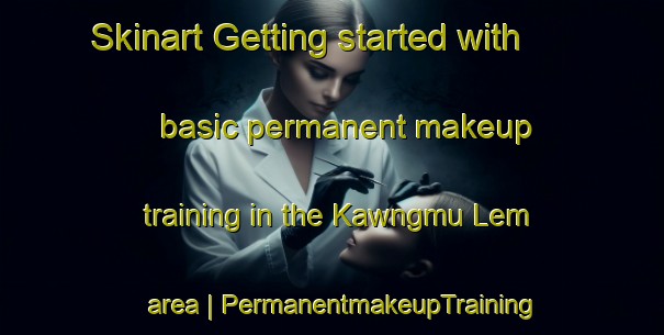 Skinart Getting started with basic permanent makeup training in the Kawngmu Lem area | PermanentmakeupTraining | PermanentmakeupClasses | SkinartTraining-Myanmar
